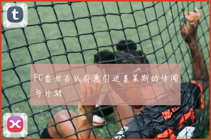 FC首尔否认有意引进基莱斯的传闻与计划