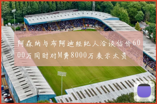 阿森纳与布阿迪经纪人洽谈估价6000万同时对M费8000万表示太贵