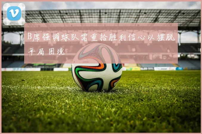 B席强调球队需重拾胜利信心以摆脱平局困境