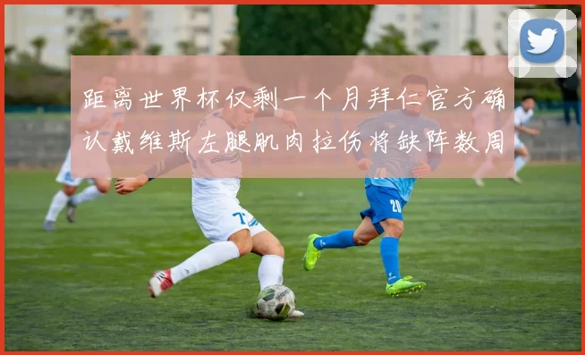 距离世界杯仅剩一个月拜仁官方确认戴维斯左腿肌肉拉伤将缺阵数周