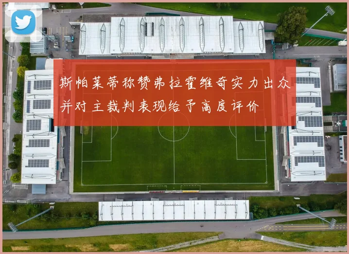 斯帕莱蒂称赞弗拉霍维奇实力出众并对主裁判表现给予高度评价