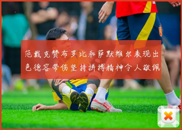 范戴克赞布罗比和萨默维尔表现出色德容带伤坚持拼搏精神令人敬佩