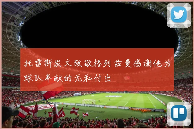 托雷斯发文致敬格列兹曼感谢他为球队奉献的无私付出