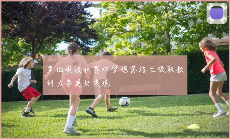 罗伯逊谈世界杯梦想苏格兰吸取教训力争更好表现
